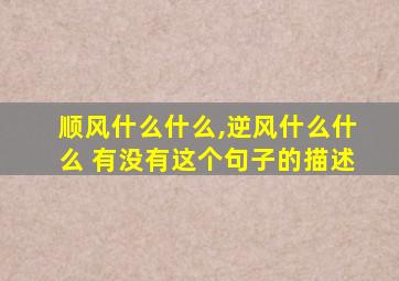 顺风什么什么,逆风什么什么 有没有这个句子的描述